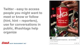 Twitter - easy to access
people you might want to
meet or know or follow
(hint, hint – reporters),
use for conversations in
public, #hashtags help
organize
18
 