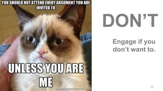 Engage if you
don’t want to.
22
DON’T
 