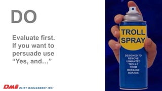 23
DO
Evaluate first.
If you want to
persuade use
“Yes, and…”
 