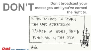 Don’t broadcast your
messages until you’ve earned
the right to.
5
DON’T
 
