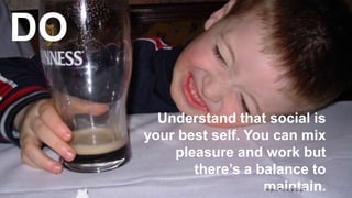 Understand that social is
your best self. You can mix
pleasure and work but
there’s a balance to
maintain.8https://flic.kr/p/G1gZ7
DO
 