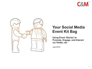 Your Social Media
Event Kit Bag
Using Event ‘Stories’ to
Promote, Engage, and Interact
via Twitter, etc

July 2010




                                1
 