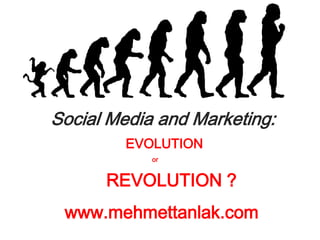 Social Media and Marketing:
         EVOLUTION
            or


      REVOLUTION ?
 www.mehmettanlak.com
 