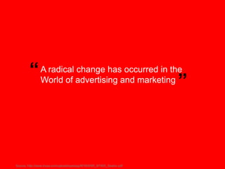 “ A radical advertising and marketing
                     change has occurred in the
           World of                 ...