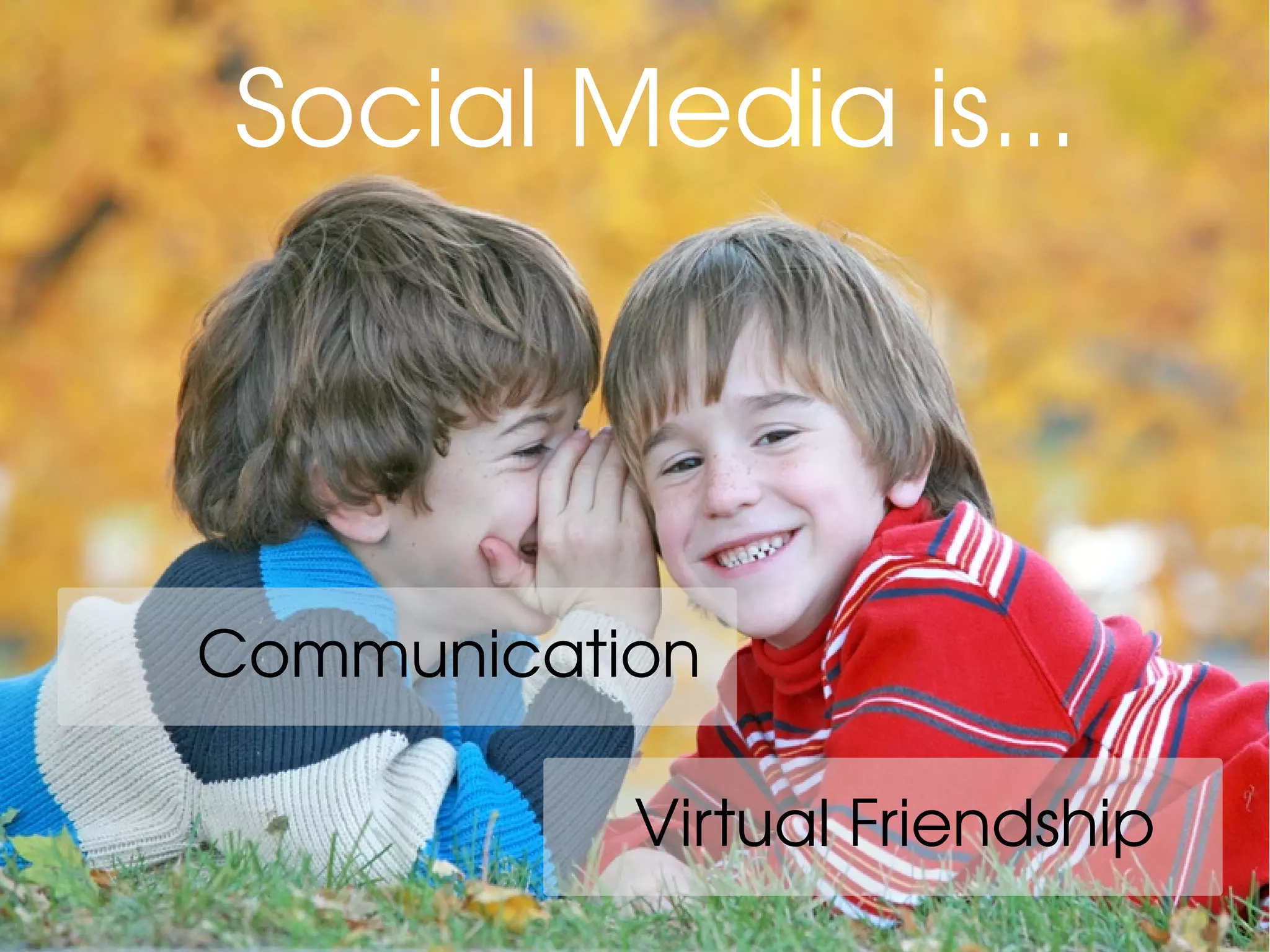 Social Media is...
Virtual Friendship
Communication