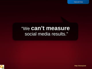 “ We  can’t measure  social media results. ” <ul><li>THE MYTHS </li></ul>