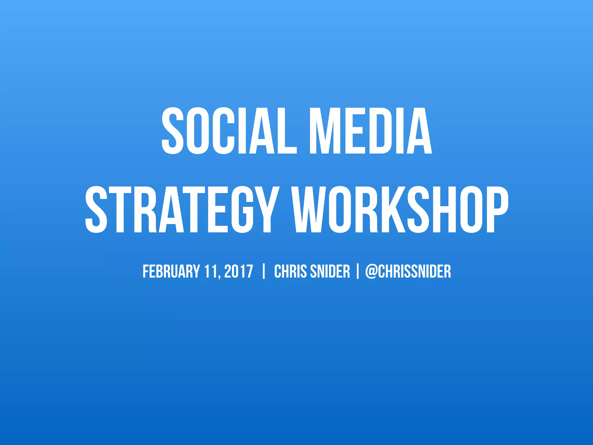 Social Media  
Strategy Workshop
FEBRUARY 11, 2017 | Chris Snider | @chrissnider
 
