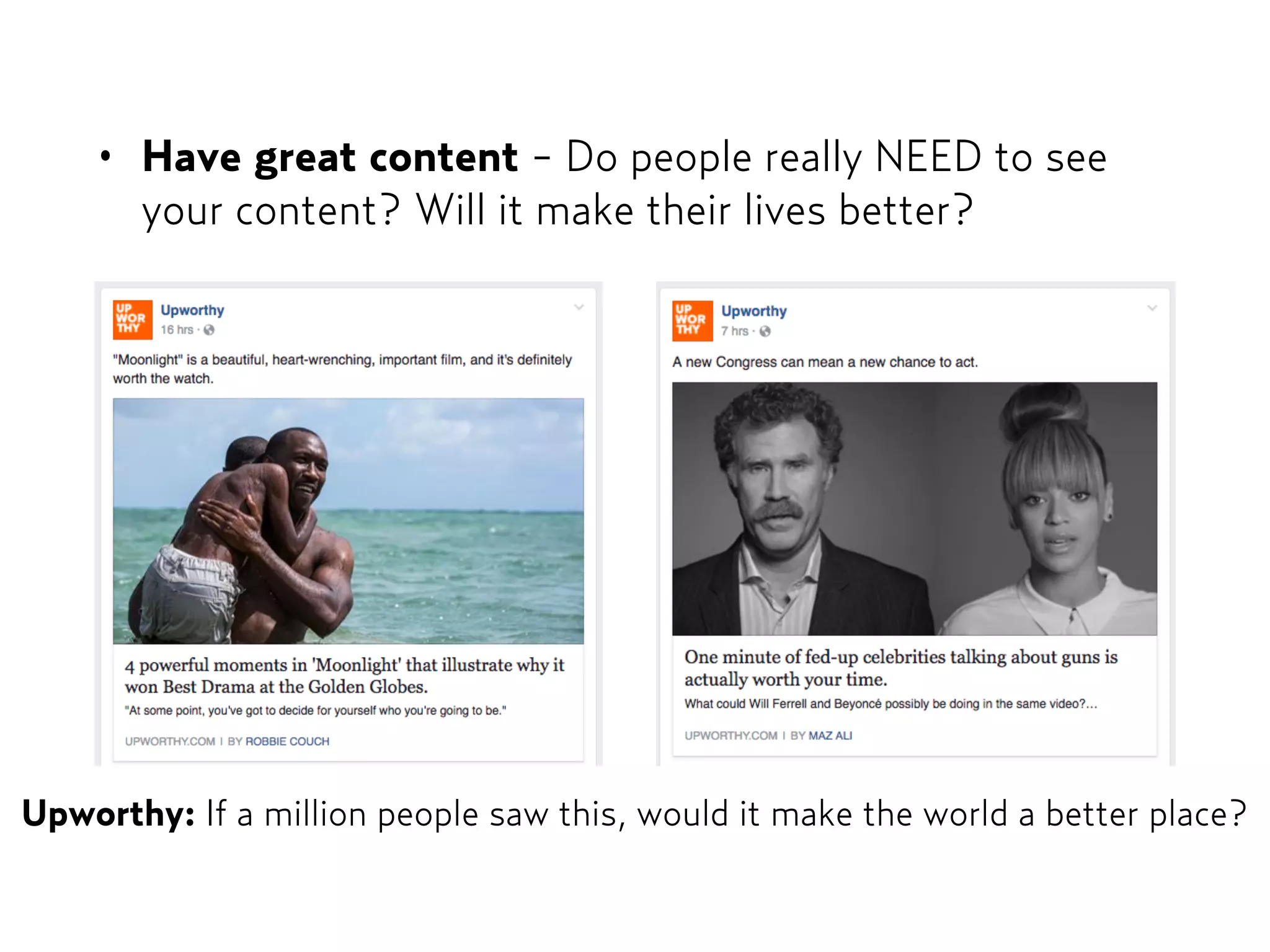 • Have great content - Do people really NEED to see
your content? Will it make their lives better?
Upworthy: If a million people saw this, would it make the world a better place?
 