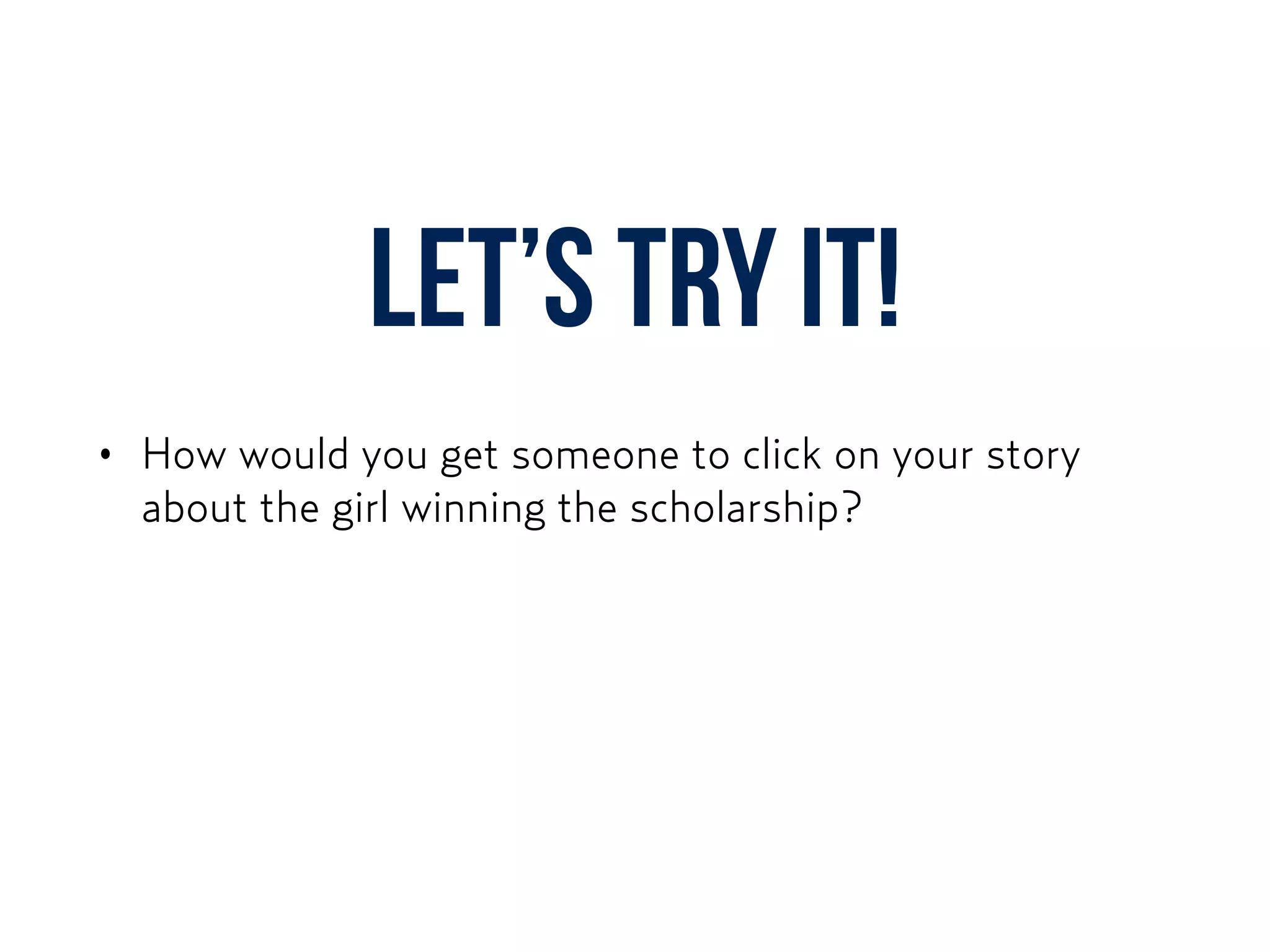 Let’s try it!
• How would you get someone to click on your story
about the girl winning the scholarship?
 