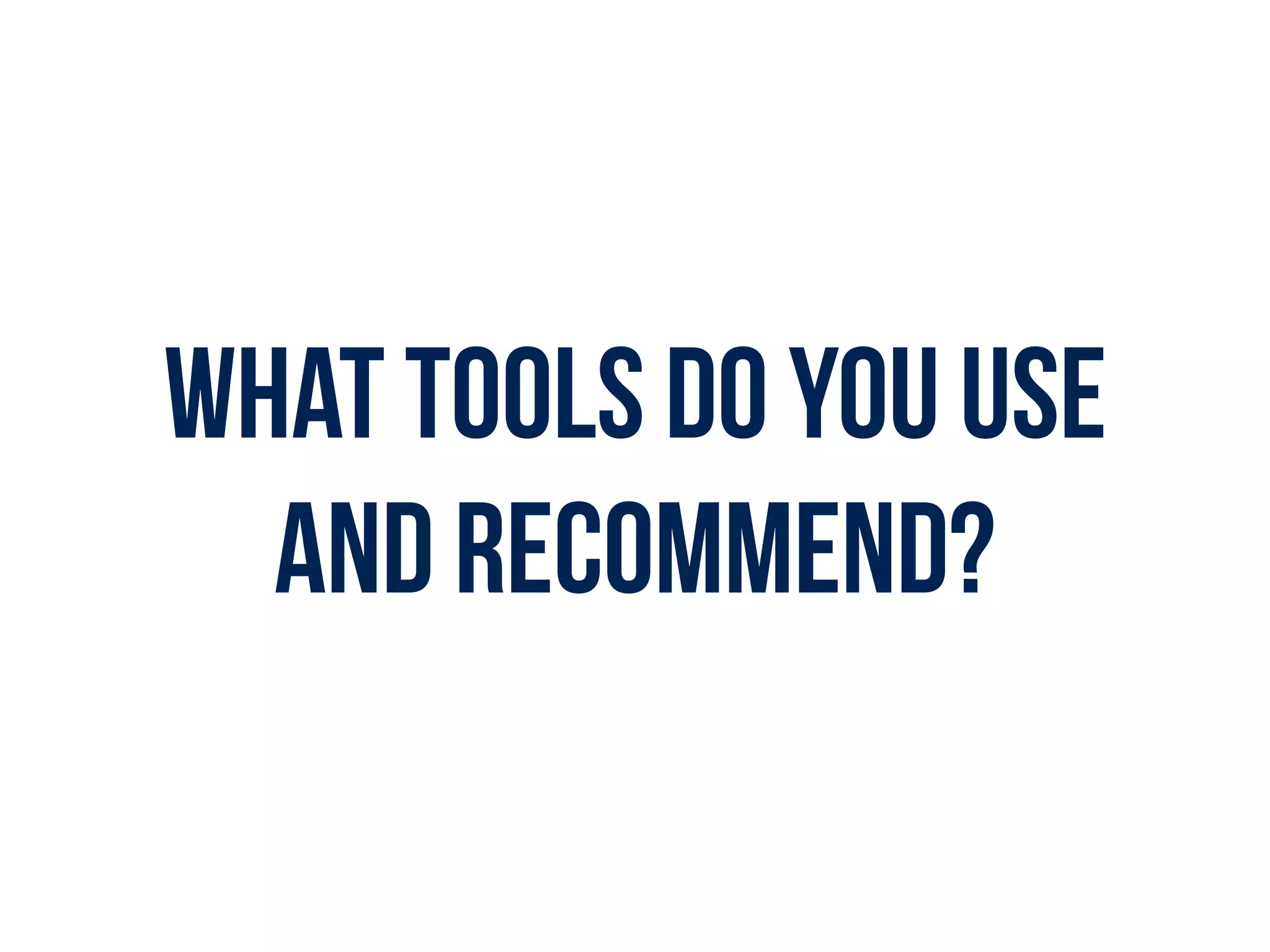 What tools do you use
and recommend?
 
