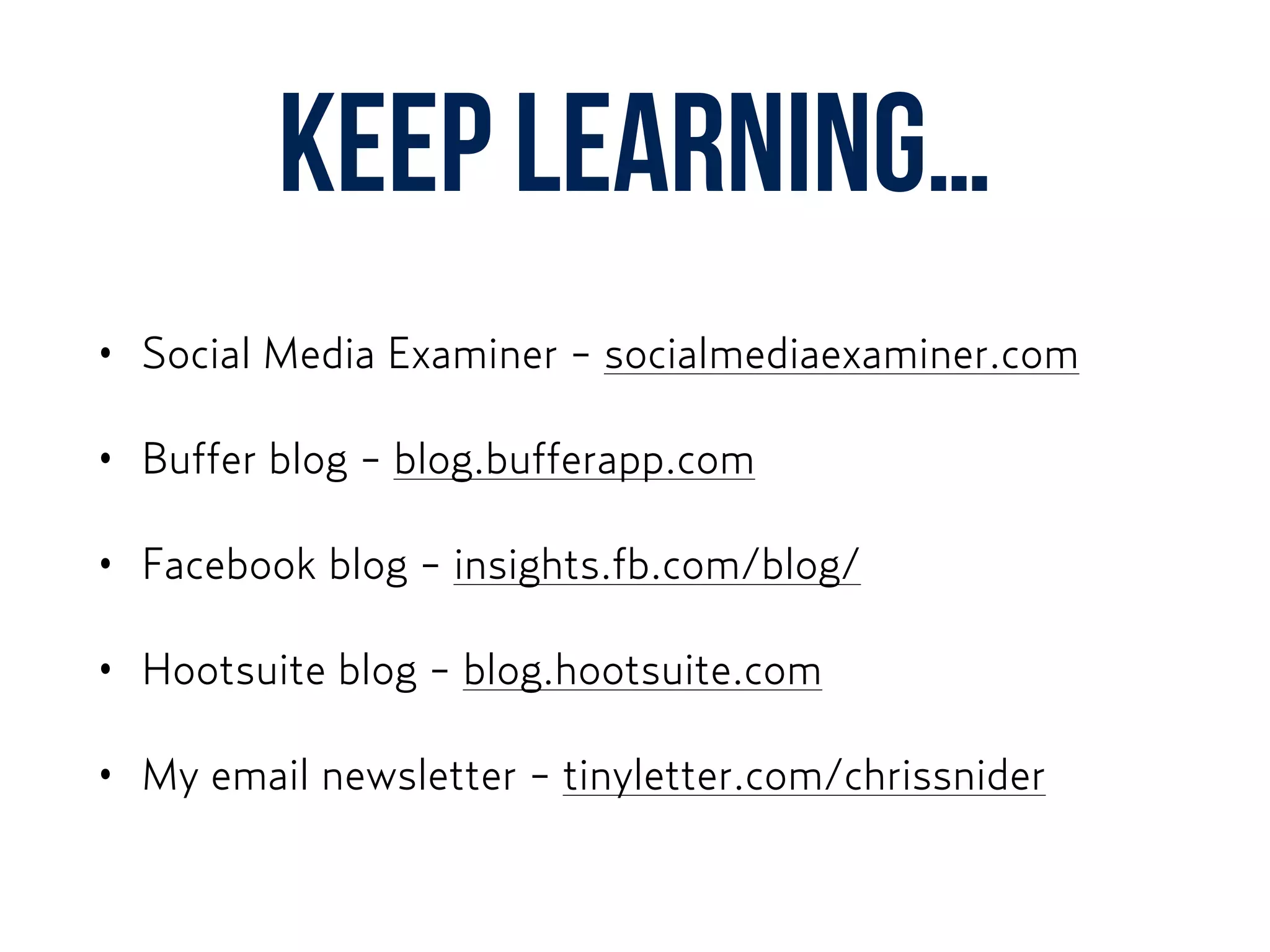 Keep learning…
• Social Media Examiner - socialmediaexaminer.com
• Buffer blog - blog.bufferapp.com
• Facebook blog - insights.fb.com/blog/
• Hootsuite blog - blog.hootsuite.com
• My email newsletter - tinyletter.com/chrissnider
 