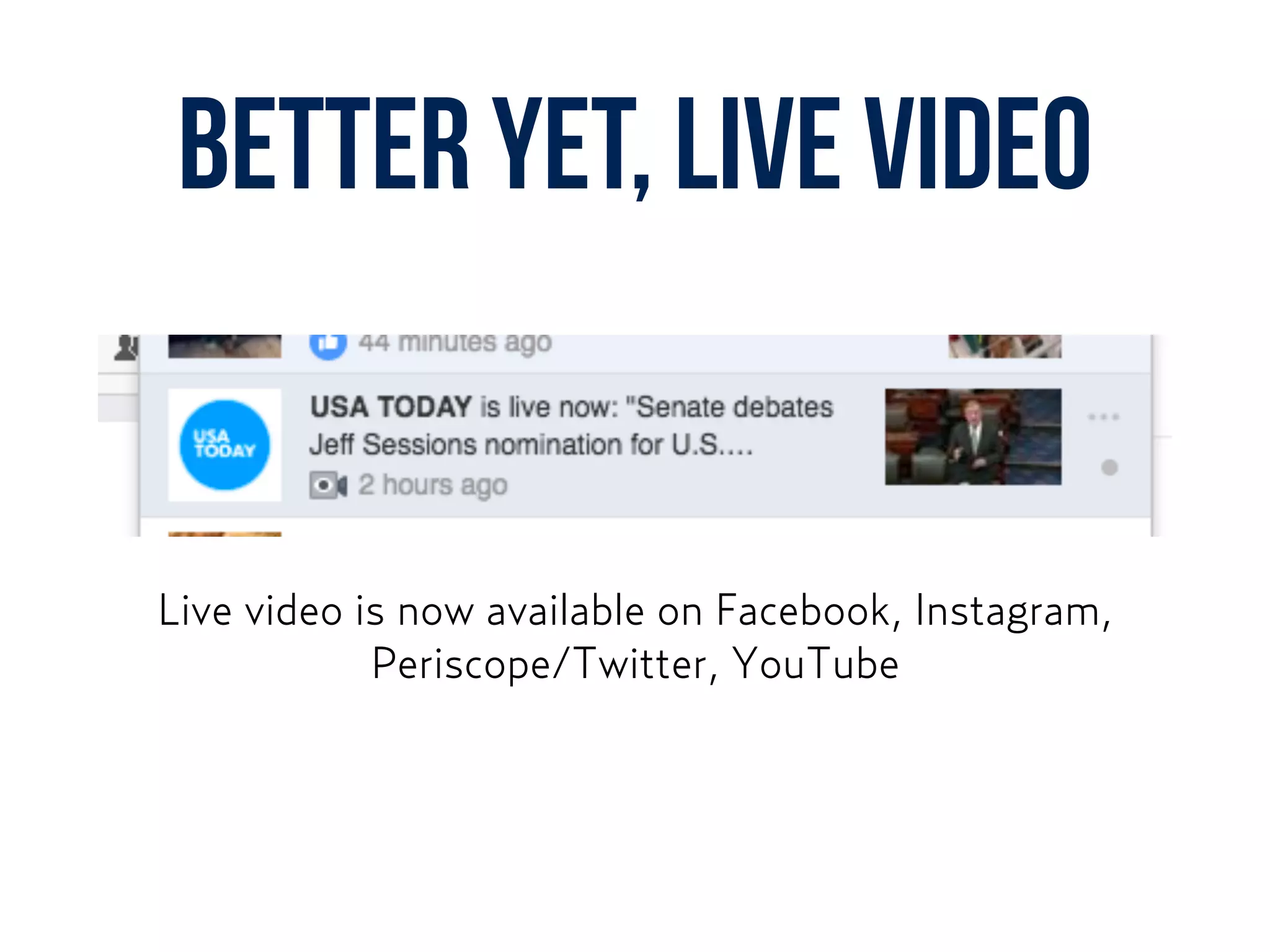 BETTER YET, LIVE VIDEO
Live video is now available on Facebook, Instagram,  
Periscope/Twitter, YouTube
 