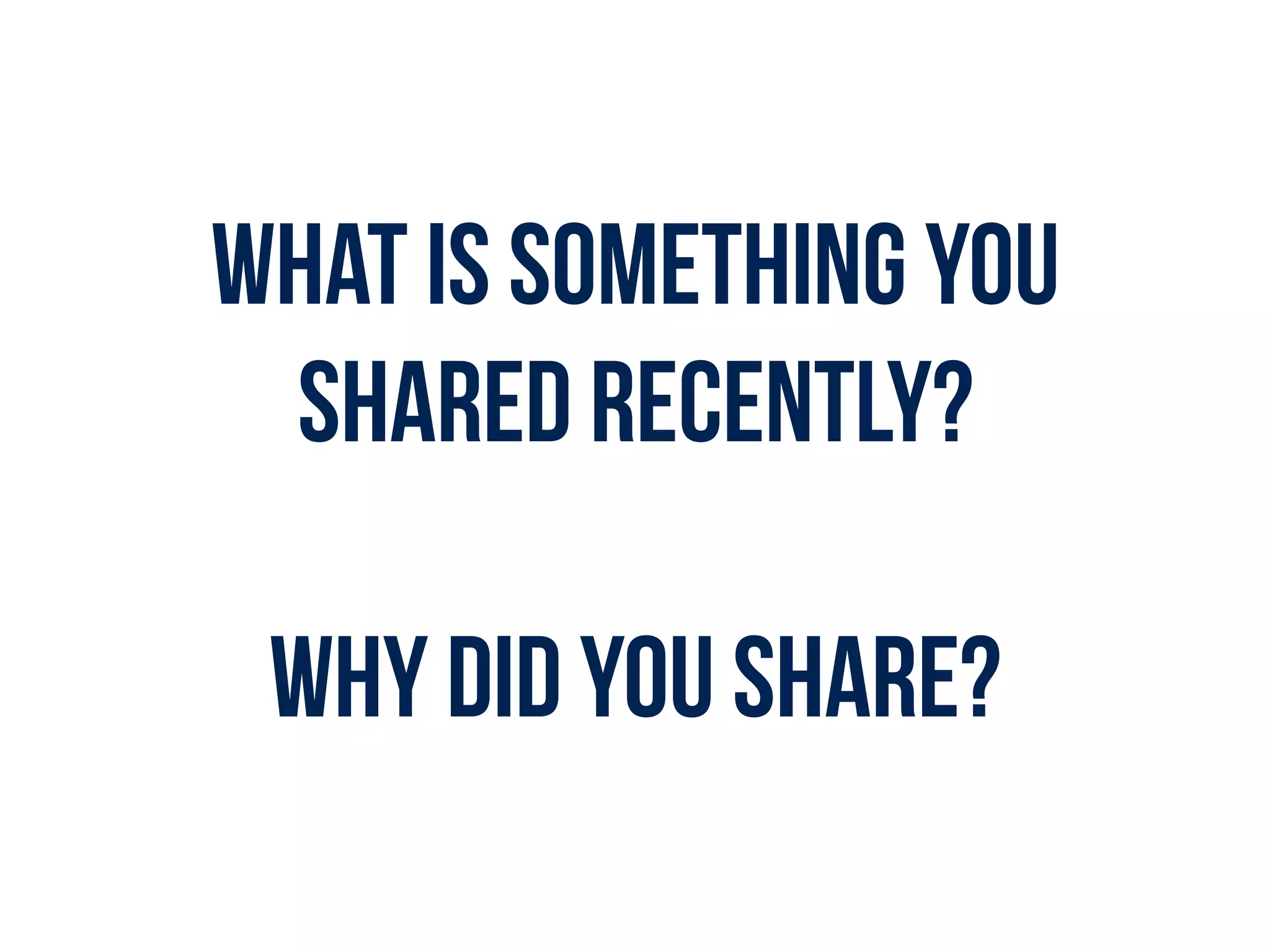 What is something you
shared recently?
WHY DID YOU SHARE?
 