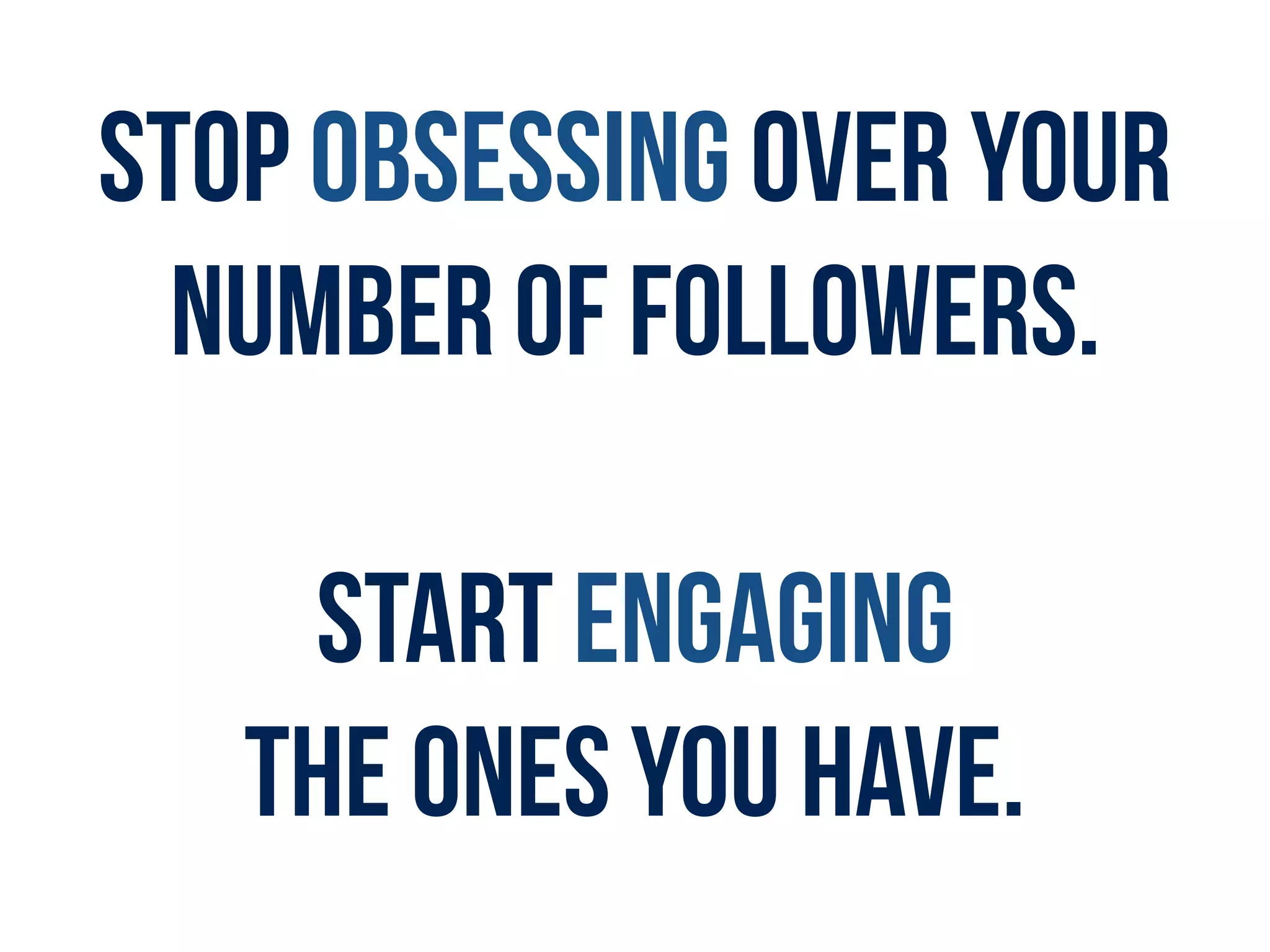 STOP OBSESSING OVER YOUR
NUMBER OF FOLLOWERS.
START ENGAGING  
THE ONES YOU HAVE.
 