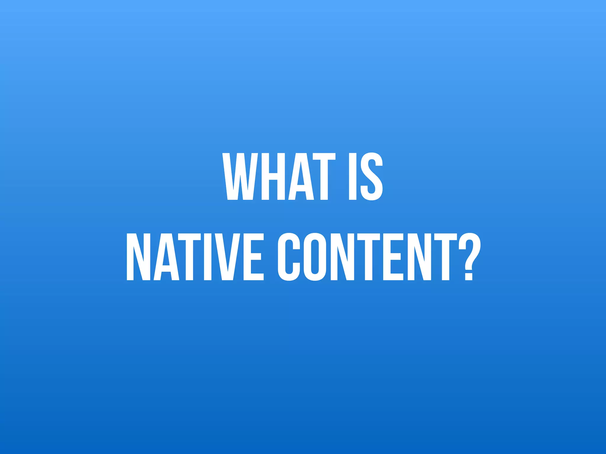 What is  
native content?
 