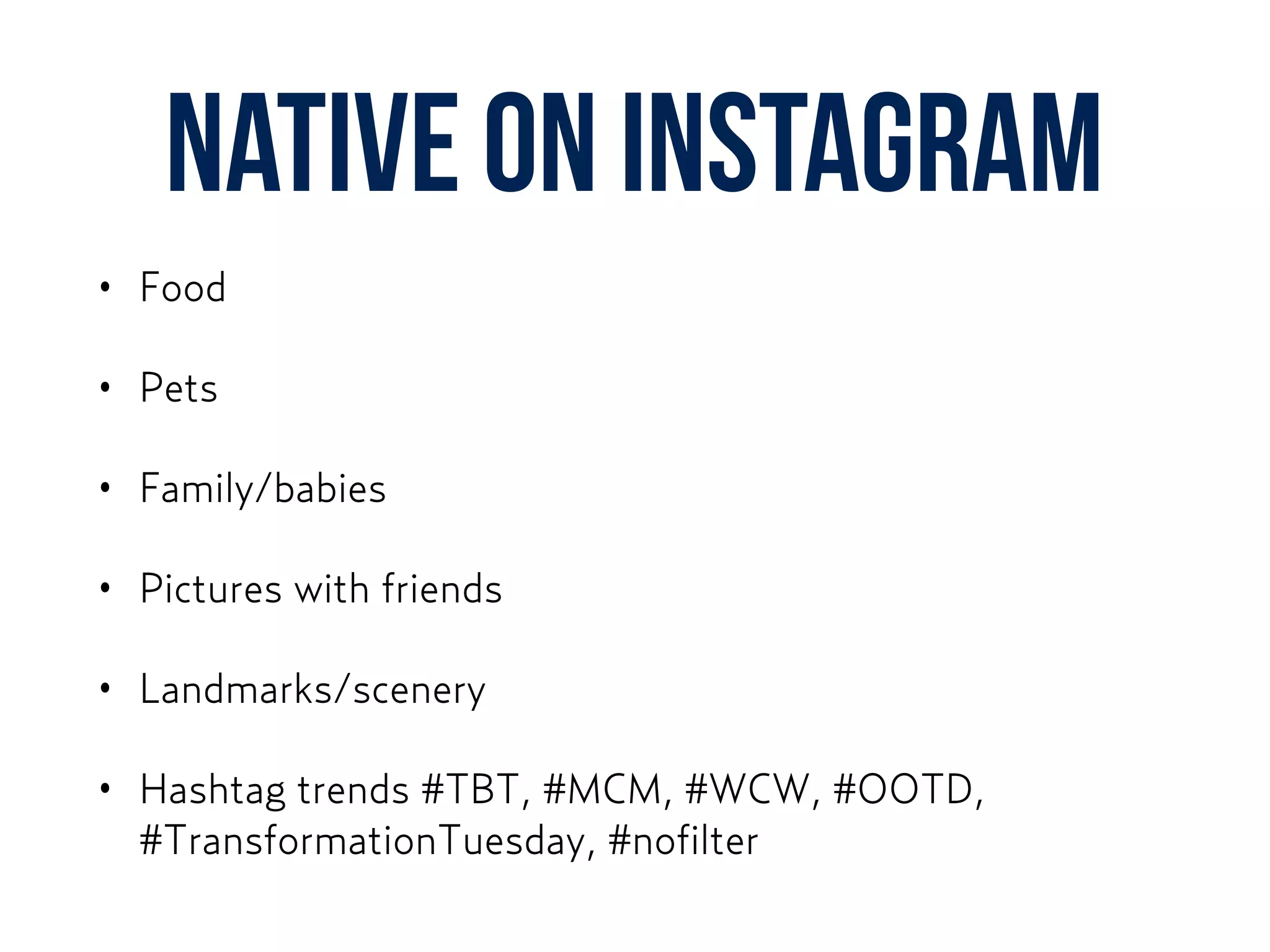 NATIVE ON instagram
• Food
• Pets
• Family/babies
• Pictures with friends
• Landmarks/scenery
• Hashtag trends #TBT, #MCM, #WCW, #OOTD,
#TransformationTuesday, #nofilter
 