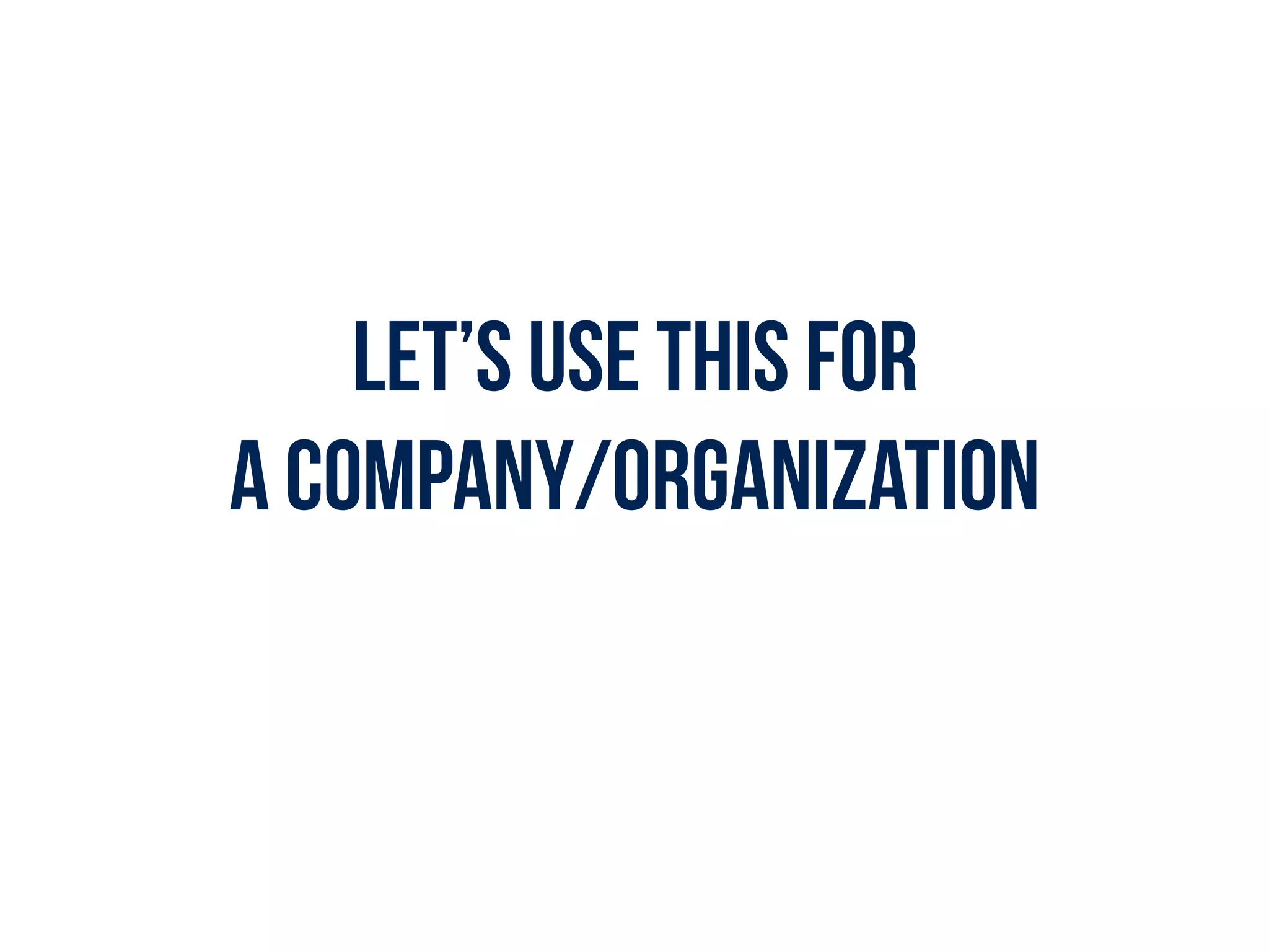 LET’S USE THIS FOR  
A CompanY/orgANIZATION
 
