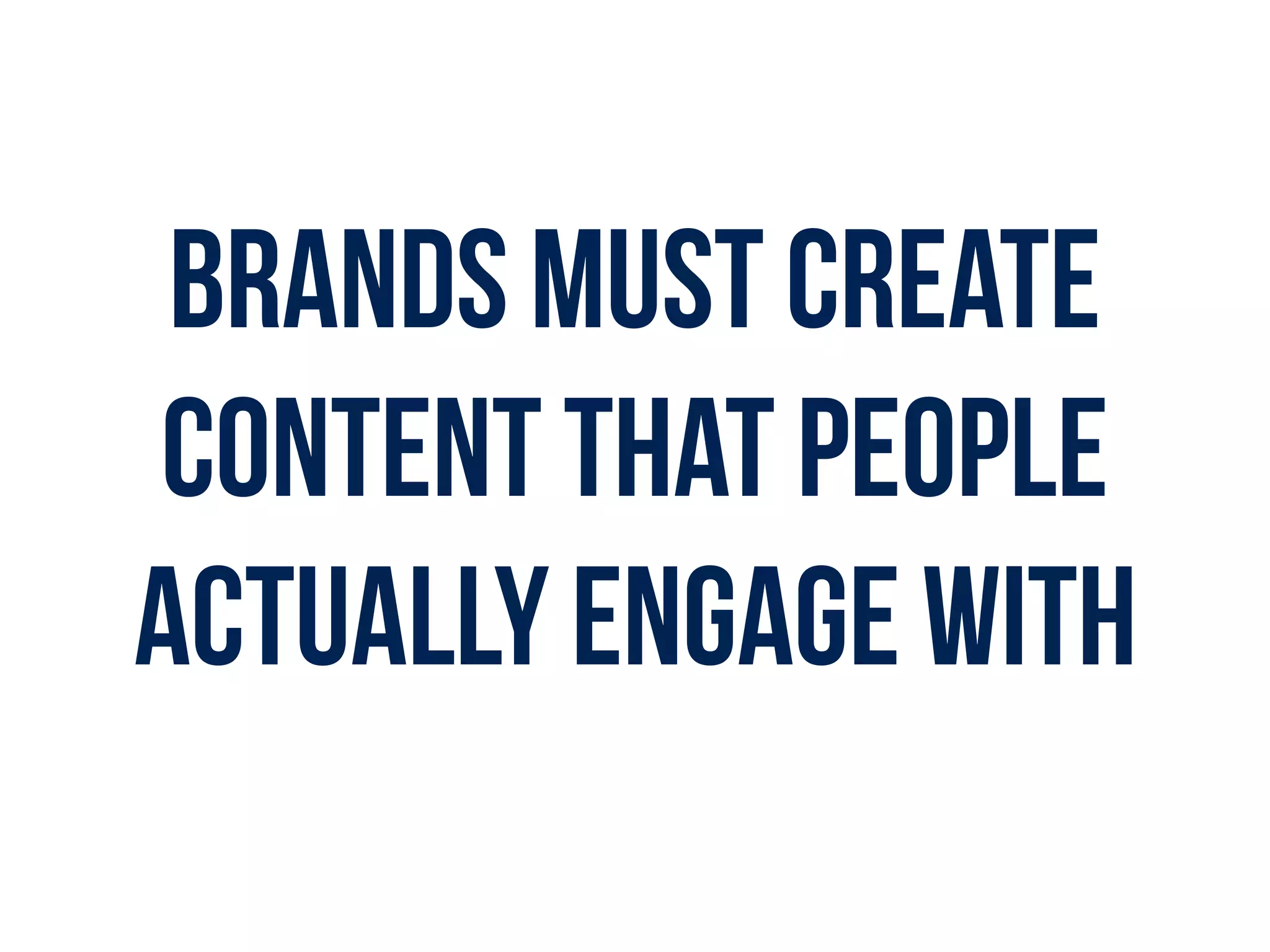 Brands must create
content that people
actually engage with
 