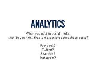 ANALYTICS
When you post to social media,  
what do you know that is measurable about those posts?
Facebook?
Twitter?
Snapchat?
Instagram?
 