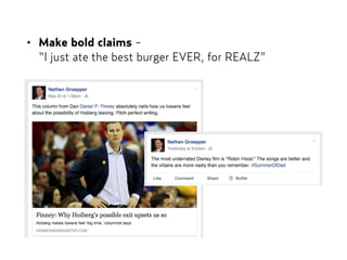 • Make bold claims -  
“I just ate the best burger EVER, for REALZ”
 