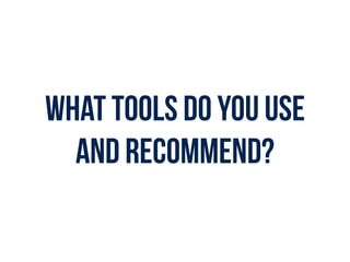 What tools do you use
and recommend?
 