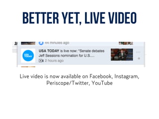 BETTER YET, LIVE VIDEO
Live video is now available on Facebook, Instagram,  
Periscope/Twitter, YouTube
 