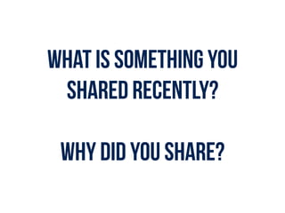 What is something you
shared recently?
WHY DID YOU SHARE?
 