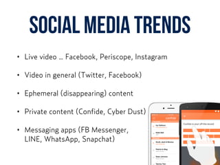 social media trends
• Live video … Facebook, Periscope, Instagram
• Video in general (Twitter, Facebook)
• Ephemeral (disappearing) content
• Private content (Confide, Cyber Dust)
• Messaging apps (FB Messenger,  
LINE, WhatsApp, Snapchat)
 