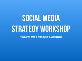 Social Media  
Strategy Workshop
FEBRUARY 11, 2017 | Chris Snider | @chrissnider
 