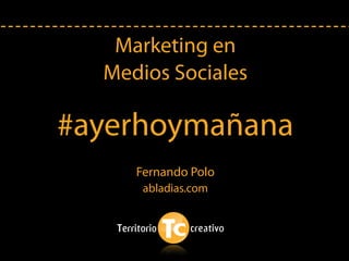 Marketing en
  Medios Sociales

#ayerhoymañana
     Fernando Polo
      abladias.com
 