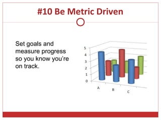 #10 Be Metric Driven


Set goals and
measure progress
so you know you’re
on track.
 