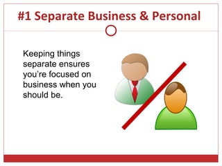 #1 Separate Business & Personal

Keeping things
separate ensures
you’re focused on
business when you
should be.
 
