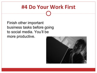 #4 Do Your Work First

Finish other important
business tasks before going
to social media. You’ll be
more productive.
 