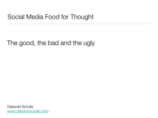 Social Media Food for Thought ,[object Object],Deborah Schultz www.deborahschultz.com 