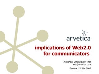 implications of Web2.0 for communicators   Alexander Osterwalder, PhD [email_address] Geneva, 15. Mai 2007 