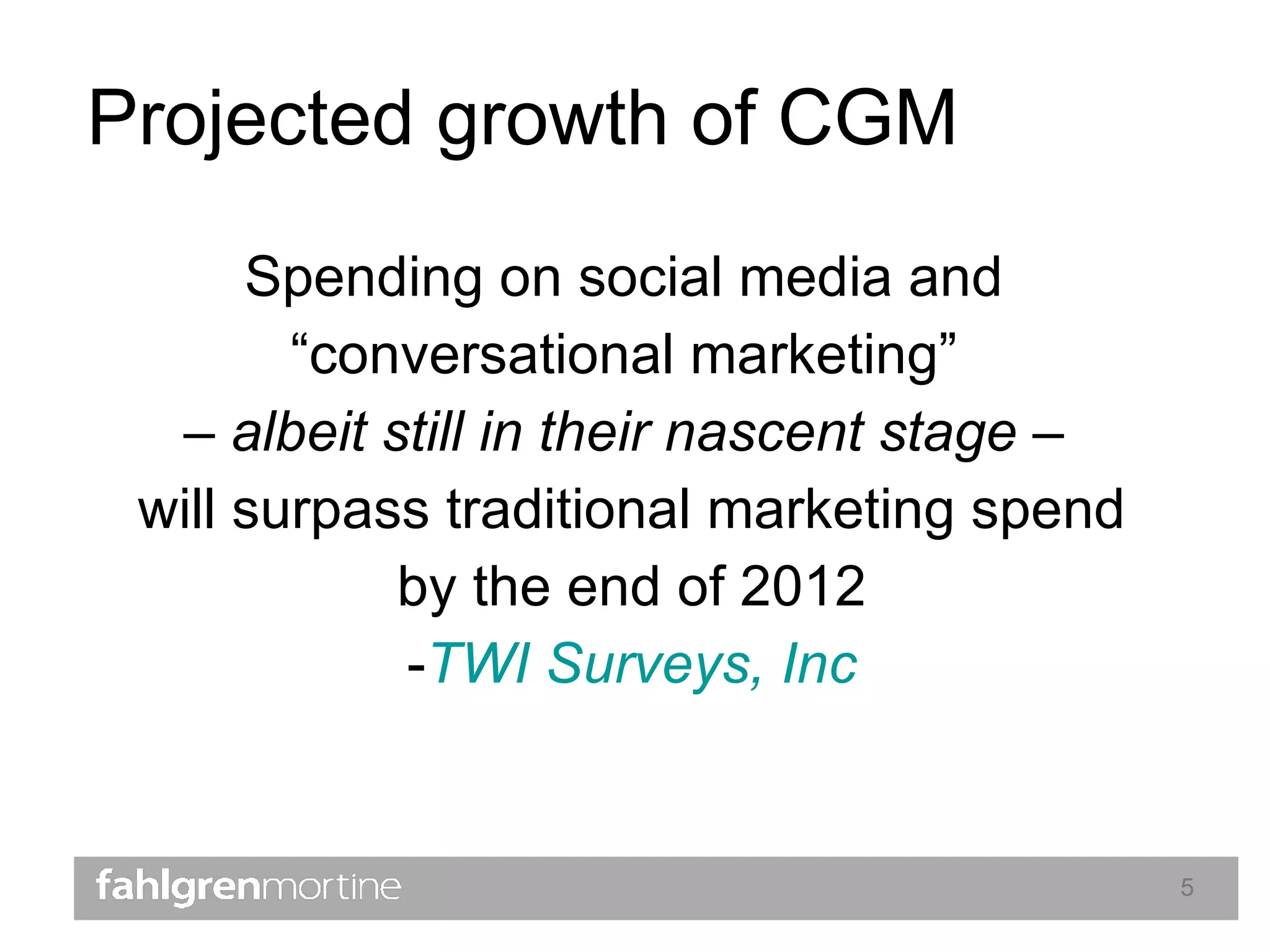 Projected growth of CGM Spending on social media and  “conversational marketing”  –  albeit still in their nascent stage  –  will surpass traditional marketing spend by the end of 2012 - TWI Surveys, Inc 