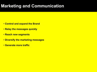 Marketing and Communication Control and expand the Brand Relay the messages quickly Reach new segments Diversify the marketing messages Generate more traffic 