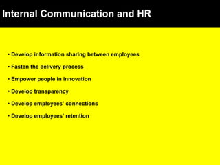 Internal Communication and HR Develop information sharing between employees Fasten the delivery process Empower people in innovation Develop transparency Develop employees’ connections Develop employees’ retention 
