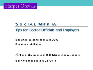 Tips for Elected Officials and Employers Bryan G. Baynham, QC Daniel J. Reid For  The Union of BC Municipalities September 29, 2011 Social Media 