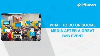 THE SALES ADVANCEMENT COMPANY
© 2016 Jifflenow |
WHAT TO DO ON SOCIAL
MEDIA AFTER A GREAT
B2B EVENT
 