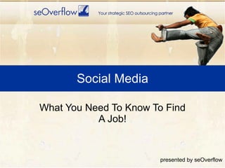 Social Media

What You Need To Know To Find
           A Job!


                       presented by seOverflow
 