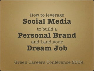 How to leverage
   Social Media
         to build a
 Personal Brand
       and Land your
     Dream Job
Green Careers Conference 2009
 