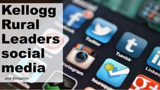 Kellogg
Rural
Leaders
social
media
and disruption
 