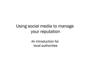 Using social media to manage  your reputation An introduction for  local authorities 