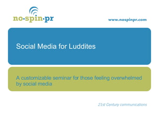 Social Media for Luddites A customizable seminar for those feeling overwhelmed by social media 