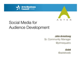 John Armstrong!
Sr. Community Manager!
@johnequatro!
Astek!
@astekweb!
Social Media for
Audience Development
 