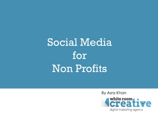 Social Media
     for
 Non Profits

          By Asra Khan
 