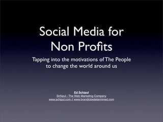 Social Media for
     Non Proﬁts
Tapping into the motivations of The People
      to change the world around us



                          Ed Schipul
            Schipul - The Web Marketing Company
       www.schipul.com // www.brandtobedetermined.com