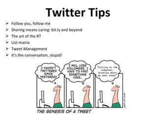 Twitter Tips Follow you, follow me Sharing means caring: bit.ly and beyond The art of the RT List-mania Tweet Management It’s the conversation, stupid! 