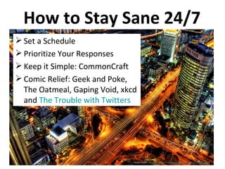 How to Stay Sane 24/7 Set a Schedule Prioritize Your Responses Keep it Simple: CommonCraft Comic Relief: Geek and Poke, The Oatmeal, Gaping Void, xkcd and  The Trouble with Twitters Photo Credit:  http://www.flickr.com/photos/stuckincustoms/300928932/   